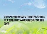 求職之前如何做SWOT自我分析介紹(求職之前如何做SWOT自我分析詳細(xì)情況如何)