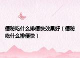 便秘吃什么排便快效果好（便秘吃什么排便快）