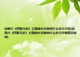 動(dòng)畫片《四驅(qū)兄弟》主題曲中文版叫什么名字介紹(動(dòng)畫片《四驅(qū)兄弟》主題曲中文版叫什么名字詳細(xì)情況如何)