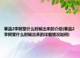 寒戰(zhàn)2李樹(shù)堂什么時(shí)候出來(lái)的介紹(寒戰(zhàn)2李樹(shù)堂什么時(shí)候出來(lái)的詳細(xì)情況如何)