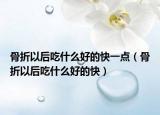 骨折以后吃什么好的快一點(diǎn)（骨折以后吃什么好的快）