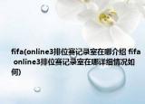 fifa(online3排位賽記錄室在哪介紹 fifa online3排位賽記錄室在哪詳細(xì)情況如何)