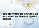 現(xiàn)在女孩18歲以前就沒(méi)有第一次的人很多嗎介紹(現(xiàn)在女孩18歲以前就沒(méi)有第一次的人很多嗎詳細(xì)情況如何)