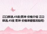 江口醇酒,45度(乾坤 價格介紹 江口醇酒,45度 乾坤 價格詳細(xì)情況如何)