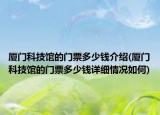 廈門科技館的門票多少錢介紹(廈門科技館的門票多少錢詳細情況如何)
