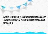 發(fā)現老公跟別的女人的曖昧短信我該怎么辦介紹(發(fā)現老公跟別的女人的曖昧短信我該怎么辦詳細情況如何)