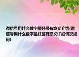 微信號(hào)用什么數(shù)字最好最有意義介紹(微信號(hào)用什么數(shù)字最好最有意義詳細(xì)情況如何)
