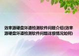 效率源硬盤壞道檢測軟件問題介紹(效率源硬盤壞道檢測軟件問題詳細(xì)情況如何)