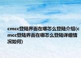 cmcc登陸界面在哪怎么登陸介紹(cmcc登陸界面在哪怎么登陸詳細(xì)情況如何)