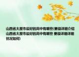 山西省太原市最好的高中有哪些(要很詳細(xì)介紹 山西省太原市最好的高中有哪些 要很詳細(xì)詳細(xì)情況如何)
