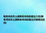 鮑魚雞湯怎么做鮑魚雞湯的做法介紹(鮑魚雞湯怎么做鮑魚雞湯的做法詳細情況如何)