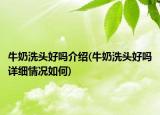 牛奶洗頭好嗎介紹(牛奶洗頭好嗎詳細(xì)情況如何)