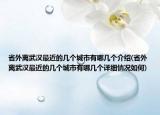 省外離武漢最近的幾個(gè)城市有哪幾個(gè)介紹(省外離武漢最近的幾個(gè)城市有哪幾個(gè)詳細(xì)情況如何)