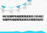 咱們結婚吧電視劇黃海波演員介紹(咱們結婚吧電視劇黃海波演員詳細情況如何)