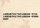 上身黑白格子襯衣下身怎么搭配好看一些介紹(上身黑白格子襯衣下身怎么搭配好看一些詳細情況如何)