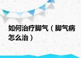 如何治療腳氣（腳氣病怎么治）