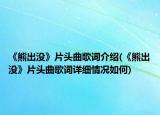 《熊出沒》片頭曲歌詞介紹(《熊出沒》片頭曲歌詞詳細(xì)情況如何)