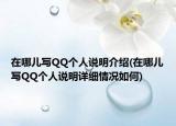在哪兒寫(xiě)QQ個(gè)人說(shuō)明介紹(在哪兒寫(xiě)QQ個(gè)人說(shuō)明詳細(xì)情況如何)