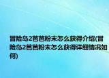 冒險(xiǎn)島2芭芭粉末怎么獲得介紹(冒險(xiǎn)島2芭芭粉末怎么獲得詳細(xì)情況如何)