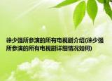 徐少?gòu)?qiáng)所參演的所有電視劇介紹(徐少?gòu)?qiáng)所參演的所有電視劇詳細(xì)情況如何)