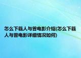 怎么下載人與曽電影介紹(怎么下載人與曽電影詳細(xì)情況如何)