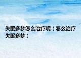 失眠多夢(mèng)怎么治療呢（怎么治療失眠多夢(mèng)）