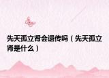 先天孤立腎會(huì)遺傳嗎（先天孤立腎是什么）