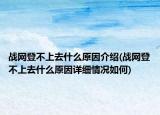 戰(zhàn)網(wǎng)登不上去什么原因介紹(戰(zhàn)網(wǎng)登不上去什么原因詳細(xì)情況如何)