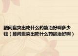 腰間盤突出吃什么藥能治好啊多少錢（腰間盤突出吃什么藥能治好?。? /></span></a>
                        <h2><a href=