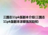 三國志11pk版劇本介紹(三國志11pk版劇本詳細(xì)情況如何)