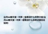 臺灣uu聊天室一對多一般表演什么意思介紹(臺灣uu聊天室一對多一般表演什么意思詳細(xì)情況如何)