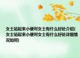 女士站起來(lái)小便對(duì)女士有什么好處介紹(女士站起來(lái)小便對(duì)女士有什么好處詳細(xì)情況如何)