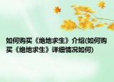 如何購(gòu)買(mǎi)《絕地求生》介紹(如何購(gòu)買(mǎi)《絕地求生》詳細(xì)情況如何)