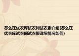 怎么在優(yōu)衣庫試衣間試衣服介紹(怎么在優(yōu)衣庫試衣間試衣服詳細情況如何)