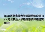 ieas(河北農(nóng)業(yè)大學(xué)選課系統(tǒng)介紹 ieas 河北農(nóng)業(yè)大學(xué)選課系統(tǒng)詳細(xì)情況如何)