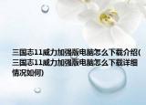 三國志11威力加強版電腦怎么下載介紹(三國志11威力加強版電腦怎么下載詳細情況如何)