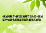 (荃加福祿壽)是電影還是節(jié)目介紹((荃加福祿壽)是電影還是節(jié)目詳細(xì)情況如何)