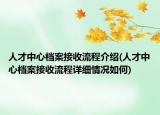 人才中心檔案接收流程介紹(人才中心檔案接收流程詳細(xì)情況如何)