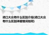 進口大眾有什么區(qū)別介紹(進口大眾有什么區(qū)別詳細情況如何)