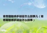 青春期敏感多疑是怎么回事兒（青春期敏感多疑是怎么回事）