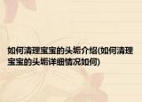 如何清理寶寶的頭垢介紹(如何清理寶寶的頭垢詳細(xì)情況如何)