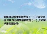 淚痕(朱砂窗里的紫玫瑰（一）_750字介紹 淚痕 朱砂窗里的紫玫瑰（一）_750字詳細情況如何)