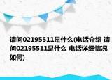 請(qǐng)問02195511是什么(電話介紹 請(qǐng)問02195511是什么 電話詳細(xì)情況如何)