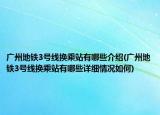 廣州地鐵3號線換乘站有哪些介紹(廣州地鐵3號線換乘站有哪些詳細(xì)情況如何)