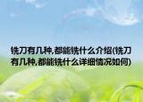 銑刀有幾種,都能銑什么介紹(銑刀有幾種,都能銑什么詳細情況如何)