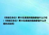 《惡魔在身邊》第11集里面的插曲都是什么介紹(《惡魔在身邊》第11集里面的插曲都是什么詳細(xì)情況如何)
