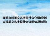 穿越火線英文名字是什么介紹(穿越火線英文名字是什么詳細(xì)情況如何)