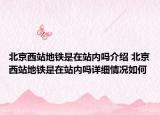 北京西站地鐵是在站內(nèi)嗎介紹 北京西站地鐵是在站內(nèi)嗎詳細(xì)情況如何