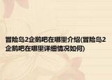 冒險(xiǎn)島2企鵝吧在哪里介紹(冒險(xiǎn)島2企鵝吧在哪里詳細(xì)情況如何)