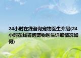 24小時(shí)在線咨詢(xún)寵物醫(yī)生介紹(24小時(shí)在線咨詢(xún)寵物醫(yī)生詳細(xì)情況如何)